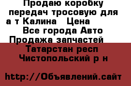 Продаю коробку передач тросовую для а/т Калина › Цена ­ 20 000 - Все города Авто » Продажа запчастей   . Татарстан респ.,Чистопольский р-н